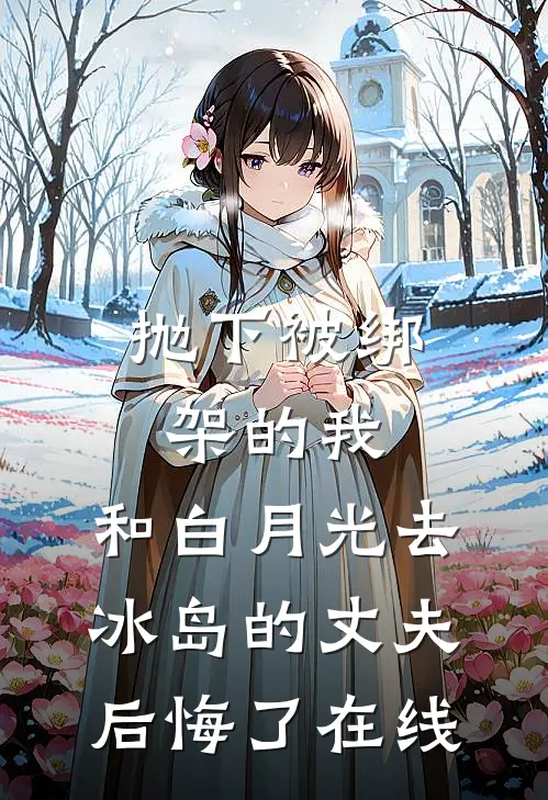 抛下被绑架的我，和白月光去冰岛的丈夫后悔了在线