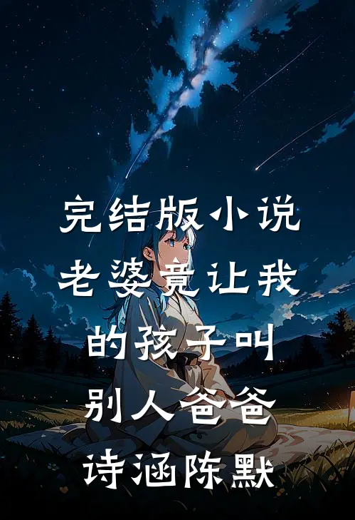 完结版小说老婆竟让我的孩子叫别人爸爸诗涵陈默