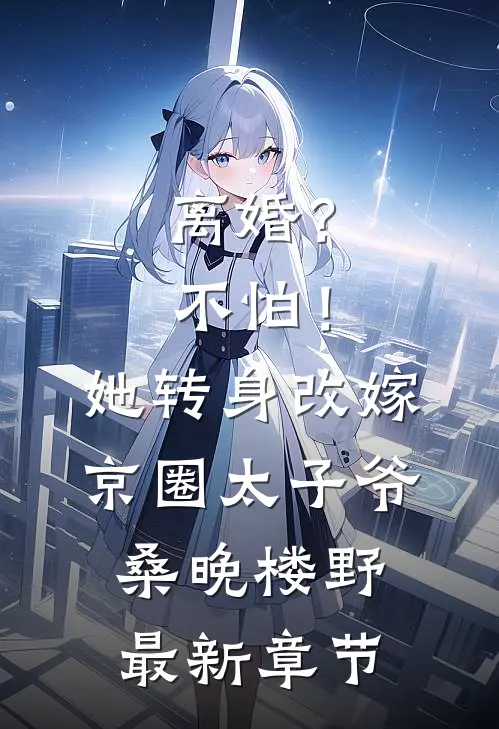 离婚？不怕！她转身改嫁京圈太子爷桑晚楼野最新章节