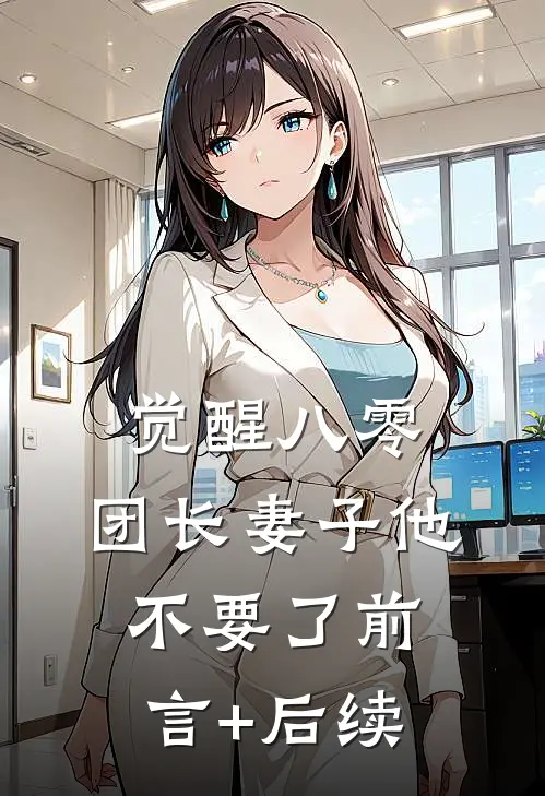 觉醒八零，团长妻子他不要了前言+后续