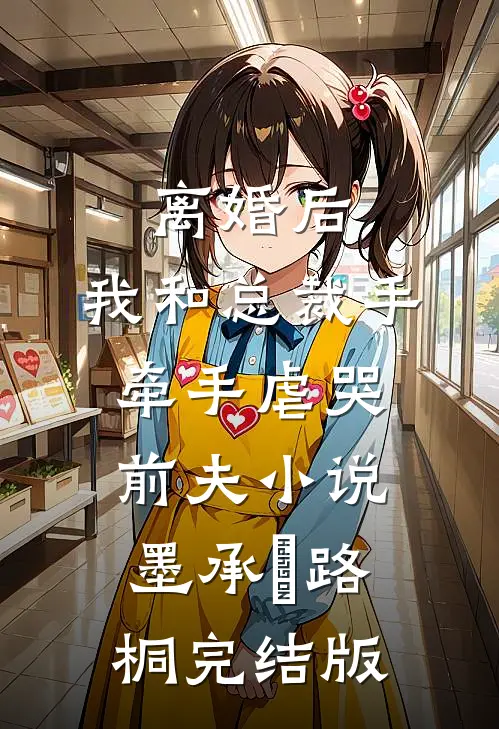 离婚后，我和总裁手牵手虐哭前夫小说墨承璟路桐完结版