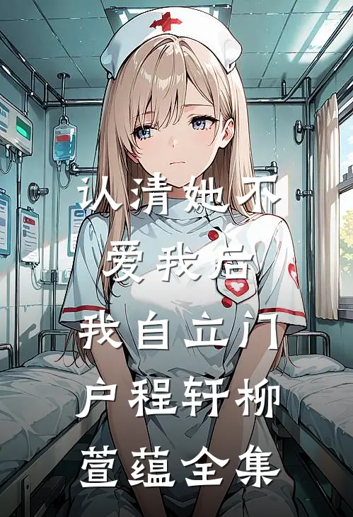 认清她不爱我后，我自立门户程轩柳萱蕴全集