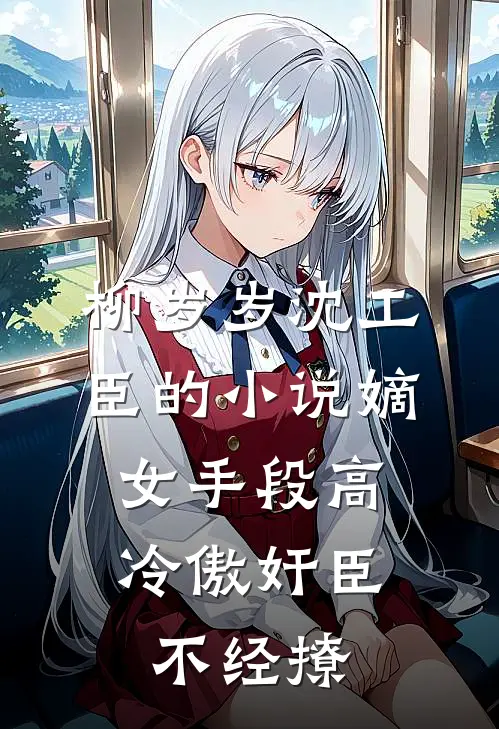 柳岁岁沈工臣的小说嫡女手段高，冷傲奸臣不经撩