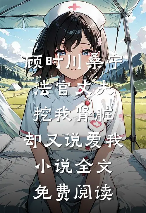 顾时川桑宁法官丈夫挖我肾脏，却又说爱我小说全文免费阅读