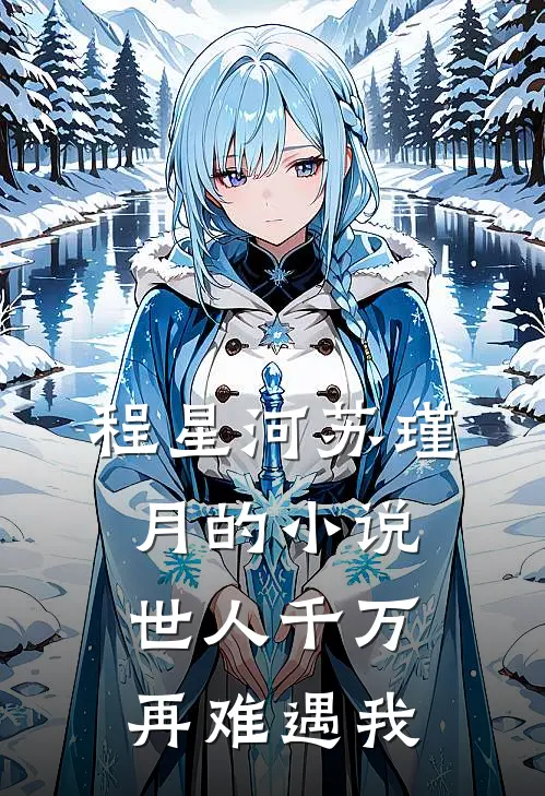 程星河苏瑾月的小说世人千万，再难遇我