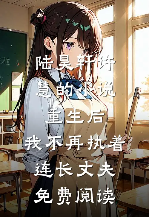 陆昊轩许慧的小说重生后，我不再执着连长丈夫免费阅读