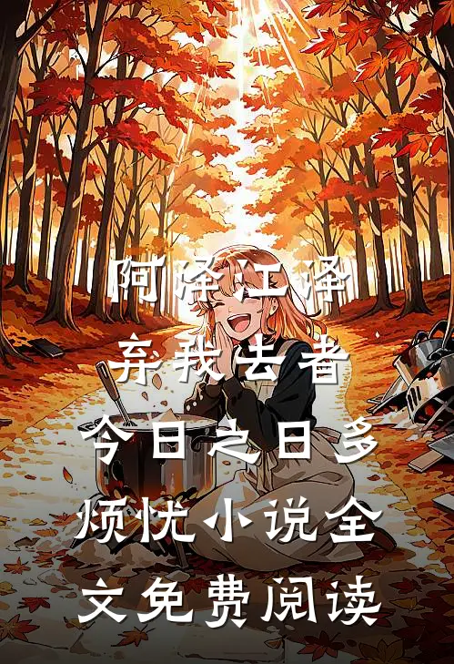 阿泽江泽弃我去者，今日之日多烦忧小说全文免费阅读