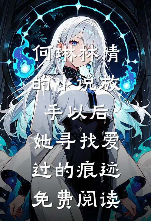 何琳林清的小说放手以后，她寻找爱过的痕迹免费阅读