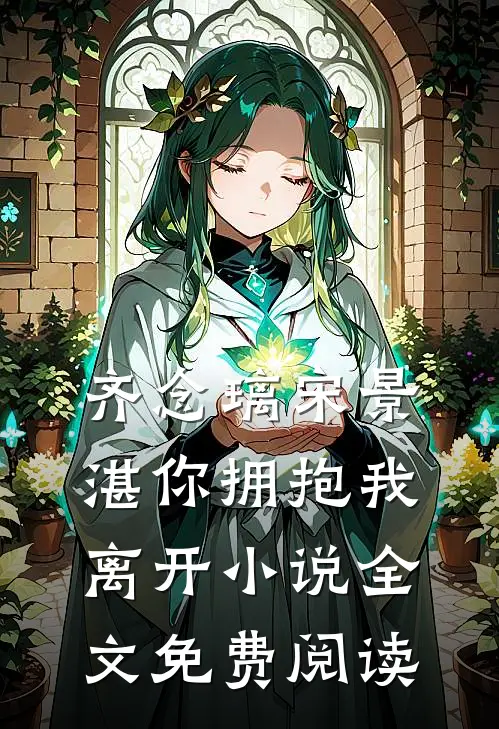 齐念璃宋景湛你拥抱我离开小说全文免费阅读