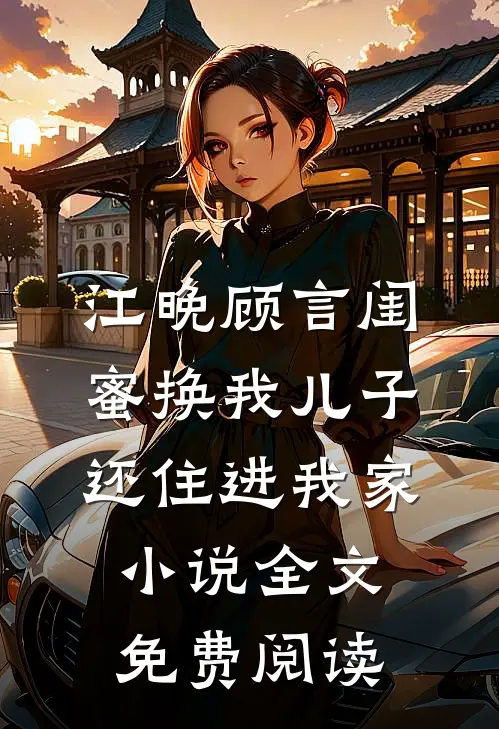 江晚顾言闺蜜换我儿子还住进我家小说全文免费阅读