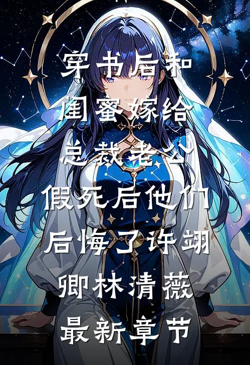 穿书后和闺蜜嫁给总裁老公，假死后他们后悔了许翊卿林清薇最新章节