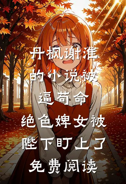 丹枫谢淮的小说被逼苟命，绝色婢女被陛下盯上了免费阅读