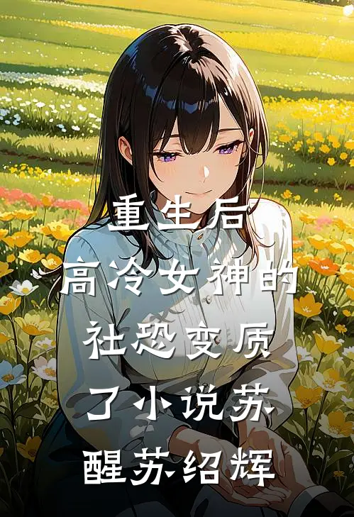 重生后，高冷女神的社恐变质了小说苏醒苏绍辉