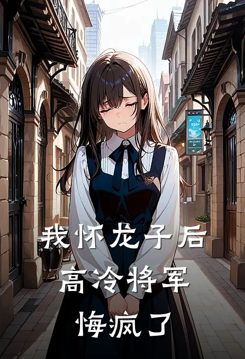 我怀龙子后，高冷将军悔疯了