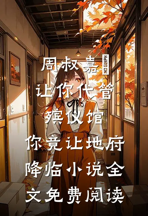 周叔嘉炆让你代管殡仪馆，你竟让地府降临小说全文免费阅读