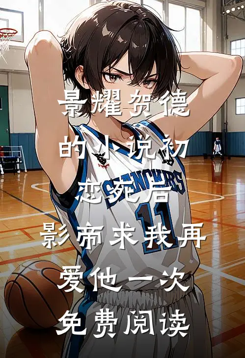 景耀贺德的小说初恋死后，影帝求我再爱他一次免费阅读