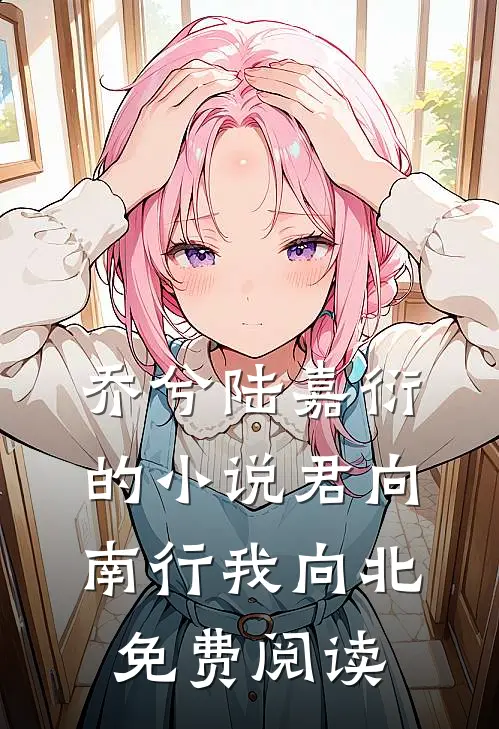 乔兮陆嘉衍的小说君向南行我向北免费阅读