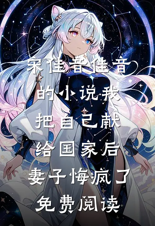宋佳音佳音的小说我把自己献给国家后，妻子悔疯了免费阅读