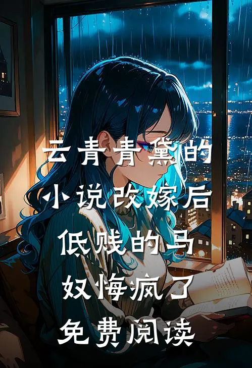 云青青黛的小说改嫁后，低贱的马奴悔疯了免费阅读
