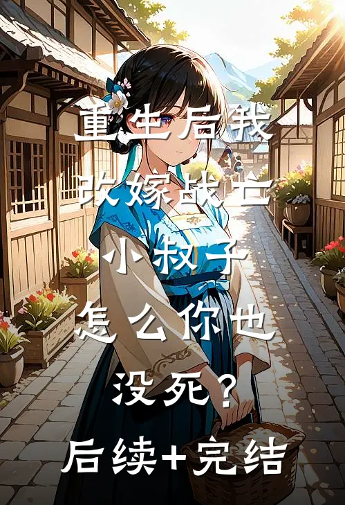 重生后我改嫁战亡小叔子，怎么你也没死？后续+完结