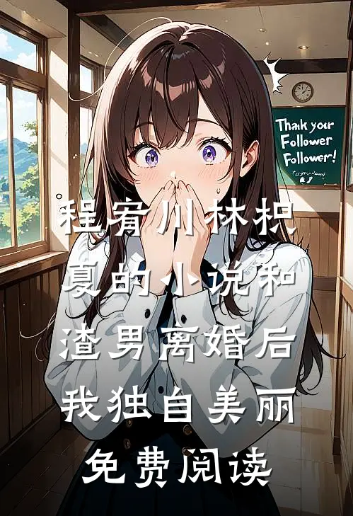 程宥川林枳夏的小说和渣男离婚后我独自美丽免费阅读