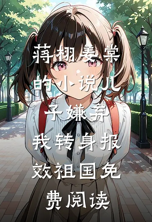 蒋栩姜棠的小说儿子嫌弃，我转身报效祖国免费阅读