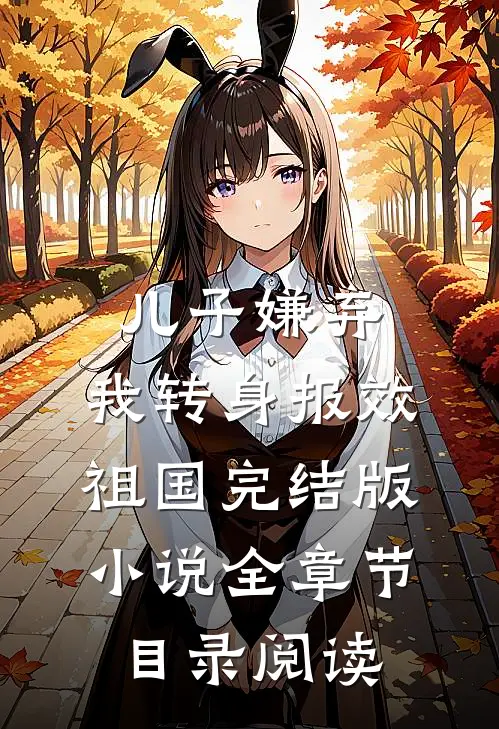 儿子嫌弃，我转身报效祖国完结版小说全章节目录阅读