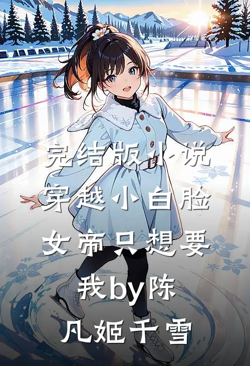 完结版小说穿越小白脸，女帝只想要我by陈凡姬千雪