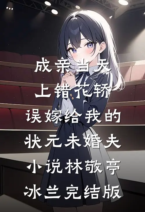 成亲当天上错花轿，误嫁给我的状元未婚夫小说林敬亭冰兰完结版