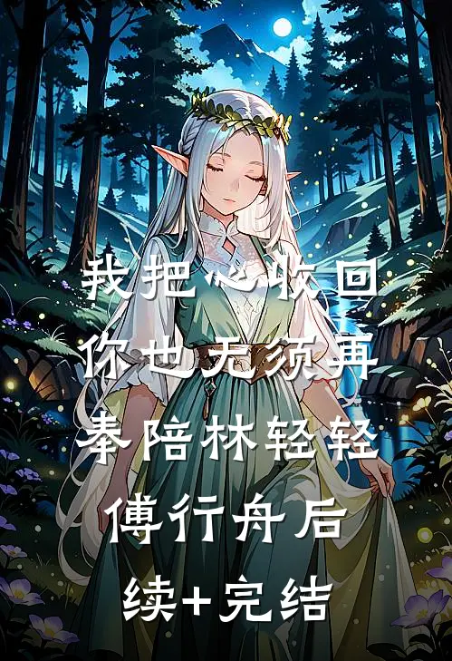 我把心收回，你也无须再奉陪林轻轻傅行舟后续+完结