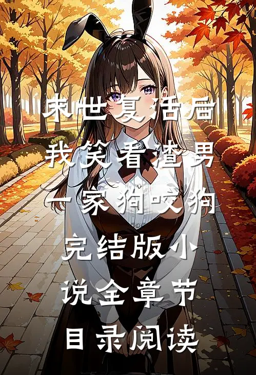 末世复活后我笑看渣男一家狗咬狗完结版小说全章节目录阅读