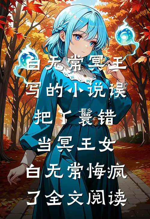 白无常冥王写的小说误把丫鬟错当冥王女，白无常悔疯了全文阅读