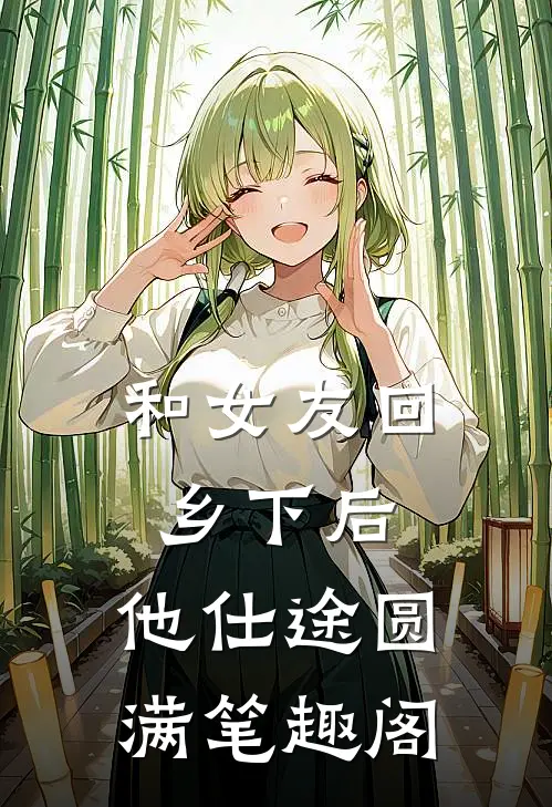 和女友回乡下后，他仕途圆满笔趣阁