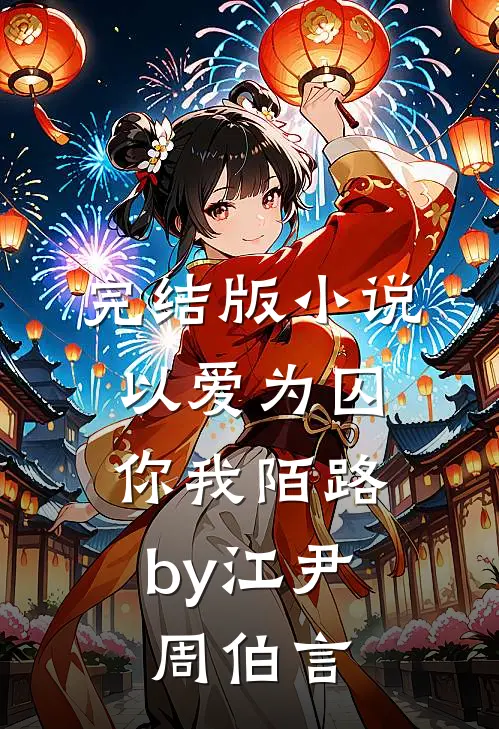 完结版小说以爱为囚，你我陌路by江尹周伯言