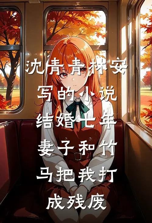 沈青青林安写的小说结婚七年，妻子和竹马把我打成残废