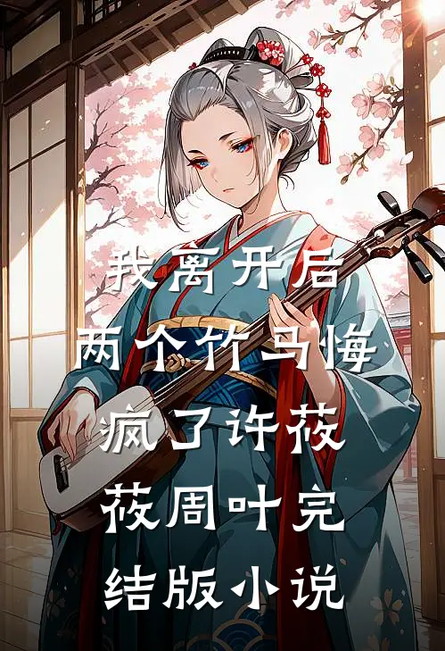 我离开后，两个竹马悔疯了许莜莜周叶完结版小说
