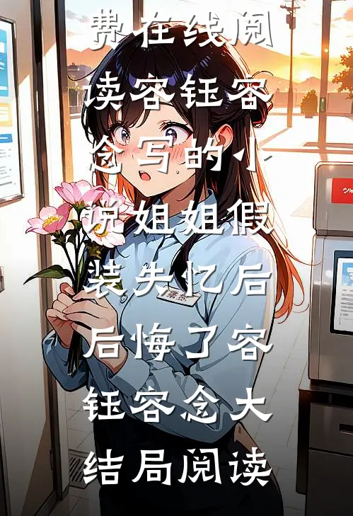 容钰容念写的小说姐姐假装失忆后,后悔了