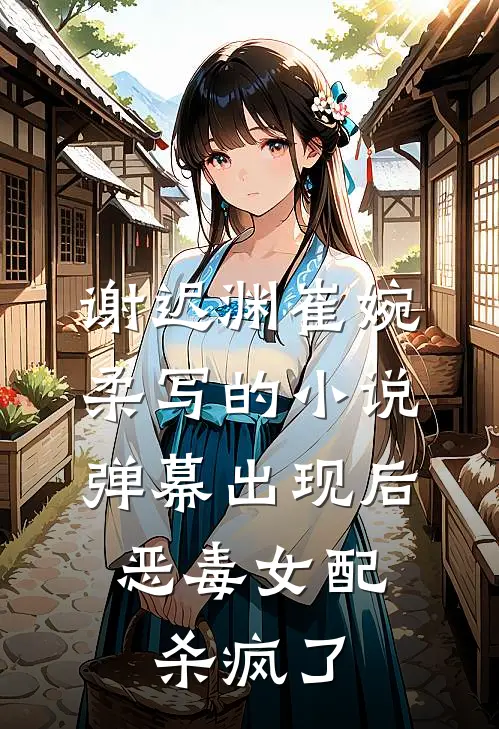 谢迟渊崔婉柔写的小说弹幕出现后，恶毒女配杀疯了