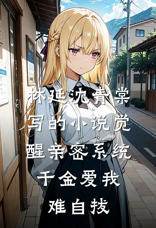 林延沈青棠写的小说觉醒亲密系统，千金爱我难自拔
