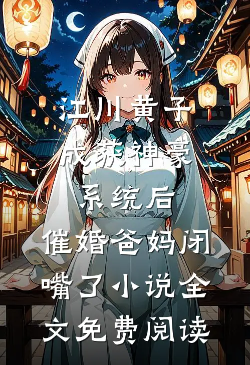 江川黄子成获神豪系统后，催婚爸妈闭嘴了小说全文免费阅读