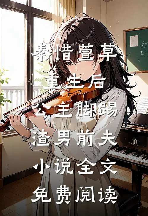 秦惜萱草重生后，公主脚踢渣男前夫小说全文免费阅读
