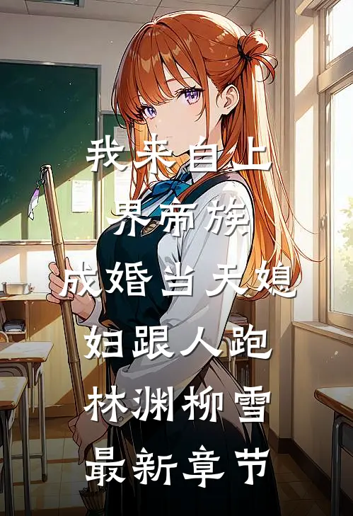 我来自上界帝族，成婚当天媳妇跟人跑林渊柳雪最新章节