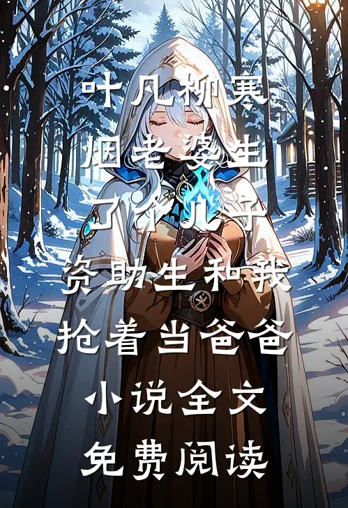 叶凡柳寒烟老婆生了个儿子，资助生和我抢着当爸爸小说全文免费阅读