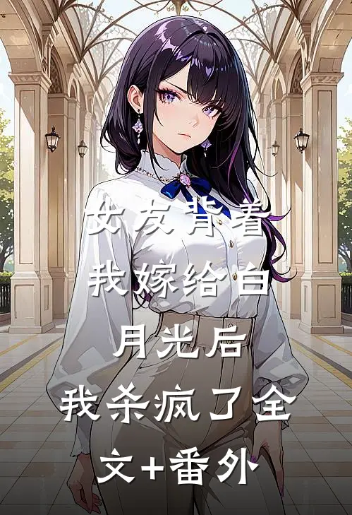 女友背着我嫁给白月光后，我杀疯了全文+番外