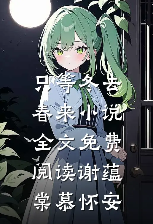 只等冬去，春来小说全文免费阅读谢蕴棠慕怀安