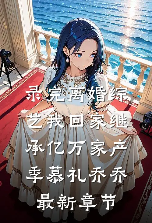 录完离婚综艺我回家继承亿万家产季慕礼乔乔最新章节