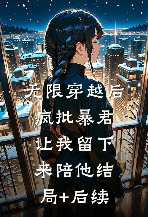 无限穿越后：疯批暴君让我留下来陪他结局+后续