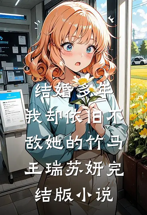 结婚多年，我却依旧不敌她的竹马王瑞苏妍完结版小说
