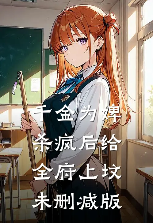 千金为婢，杀疯后给全府上坟未删减版