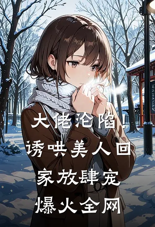 大佬沦陷！诱哄美人回家放肆宠爆火全网